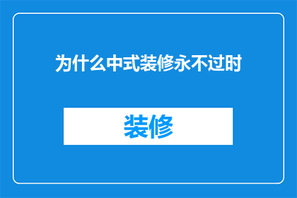 为什么中式装修永不过时(为什么中式装修风格历经岁月依旧魅力不减？)