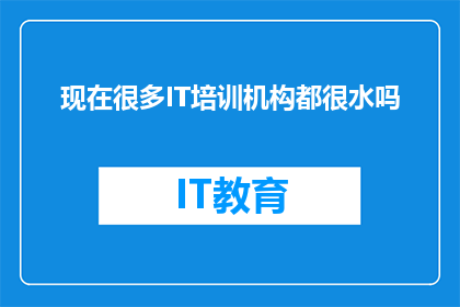 现在很多IT培训机构都很水吗(在当今数字化时代，IT技能的普及使得众多培训机构如雨后春笋般涌现然而，面对这些琳琅满目的培训机构，我们不禁要问：它们是否真的能够提供高质量的教育服务？)