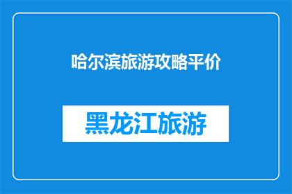 哈尔滨旅游攻略平价(哈尔滨旅游攻略：如何以实惠的价格享受这座城市的魅力？)