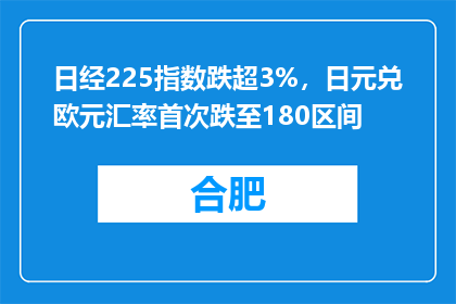 日经225指数跌超3%，日元兑欧元汇率首次跌至180区间