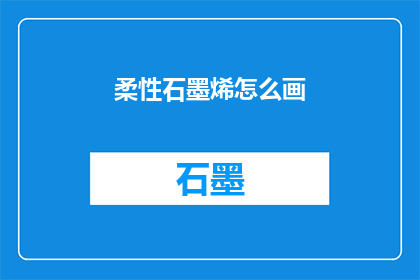 柔性石墨烯怎么画(如何绘制柔性石墨烯？)