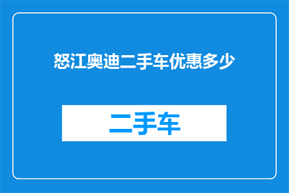 怒江奥迪二手车优惠多少(怒江奥迪二手车优惠幅度究竟有多吸引人？)