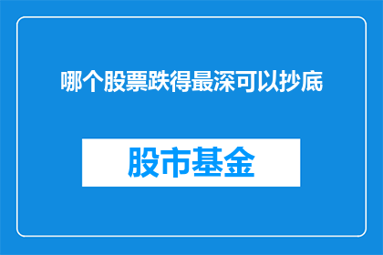 哪个股票跌得最深可以抄底(哪只股票跌幅最大，投资者是否应该抄底？)