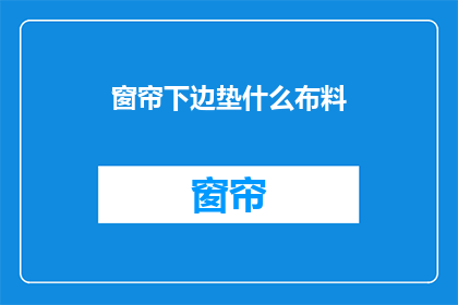 窗帘下边垫什么布料(窗帘下垫什么布料？这一疑问句型标题，旨在吸引读者的好奇心，促使他们进一步探索和了解通过将原问题转化为疑问句形式，我们不仅保留了原问题的基本信息，还增加了一种探询和求知的氛围这种标题能够激发读者的阅读欲望，让他们想要找到答案，满足他们的好奇心同时，这种标题也具有一定的引导性，能够引导读者关注与窗帘下垫布料相关的信息，从而增加文章的吸引力和阅读量)