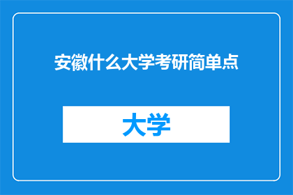 安徽什么大学考研简单点(安徽地区考研难度如何？哪些大学相对容易考取？)