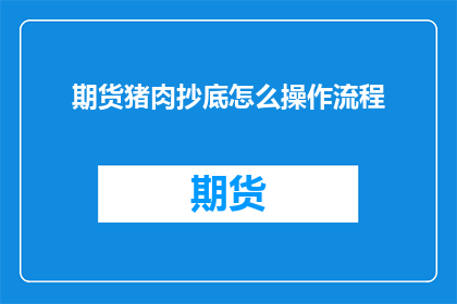 期货猪肉抄底怎么操作流程(如何有效操作期货市场以抄底猪肉价格？)