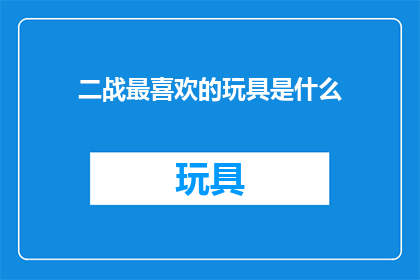 二战最喜欢的玩具是什么(二战时期，人们最钟爱的玩具是什么？)