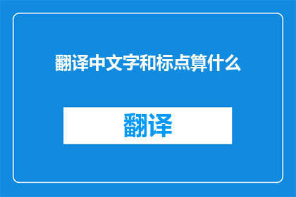 翻译中文字和标点算什么(翻译中文字和标点符号在语言交流中扮演着至关重要的角色，它们是确保信息准确传达的关键然而，在日常使用中，许多人可能忽视了这些看似简单的细节那么，我们应该如何正确理解和运用这些基本的语法元素呢？)