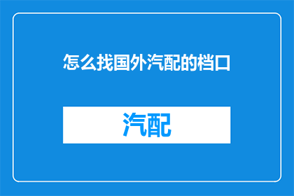 怎么找国外汽配的档口(如何寻找国外汽配市场的档口？)