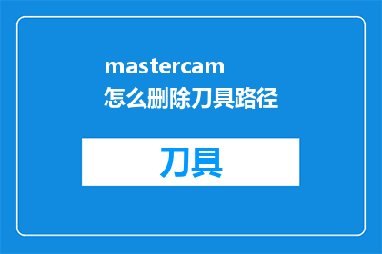 mastercam怎么删除刀具路径(如何从Mastercam中安全地删除刀具路径？)