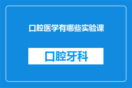 口腔医学有哪些实验课(口腔医学实验课程有哪些？)