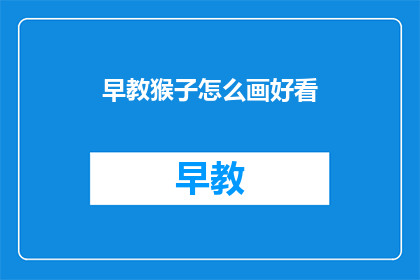 早教猴子怎么画好看(如何绘制一幅既吸引人又富有教育意义的早教猴子画作？)