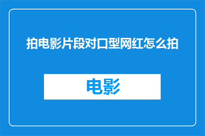 拍电影片段对口型网红怎么拍(如何高效拍摄电影片段并实现对口型网红效果？)