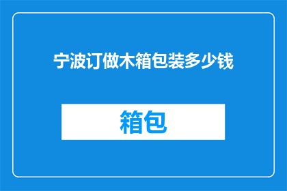 宁波订做木箱包装多少钱(宁波地区定制木箱包装服务的费用是多少？)
