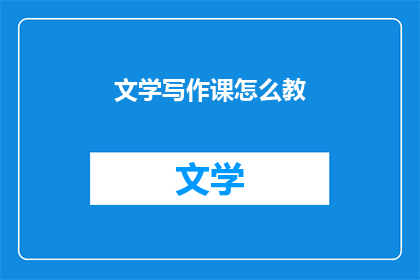 文学写作课怎么教(如何有效教授文学写作课程？)