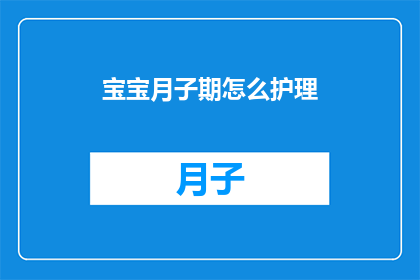 宝宝月子期怎么护理(如何为新生儿的月子期提供周到的护理？)