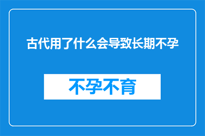 古代用了什么会导致长期不孕(古代社会有哪些因素可能导致女性长期不孕？)
