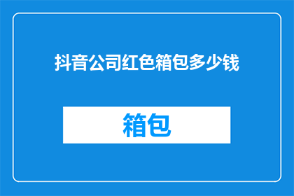 抖音公司红色箱包多少钱(抖音公司红色箱包的价格是多少？)