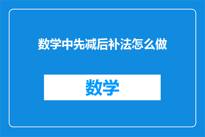 数学中先减后补法怎么做(如何正确应用数学中的先减后补法？)