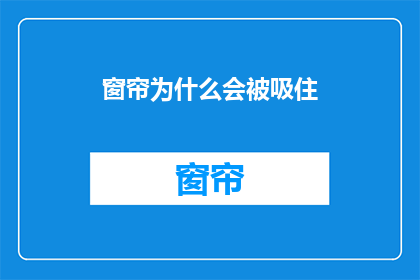 窗帘为什么会被吸住(窗帘为什么会被吸住？这一疑问句类型的长标题，旨在引发读者的好奇心和探索欲望通过将原问题转化为疑问句形式，我们不仅保留了原问题的语义，还增添了一种探究未知的神秘感这样的标题能够吸引读者的注意力，激发他们对答案的渴望，从而促使他们点击阅读全文，深入了解背后的原理和原因)