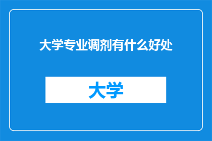 大学专业调剂有什么好处(大学专业调剂究竟能带来哪些好处？)
