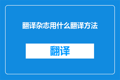 翻译杂志用什么翻译方法(翻译杂志：探索多样化的翻译方法以提升内容质量)