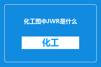 化工图中JWR是什么(化工图中的JWR代表什么？)