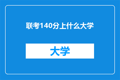 联考140分上什么大学(如何以140分的成绩进入理想的大学？)