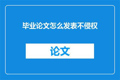 毕业论文怎么发表不侵权(如何确保毕业论文的发表过程不侵犯版权？)