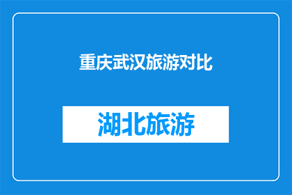 重庆武汉旅游对比(重庆与武汉：两座城市旅游的对比分析)
