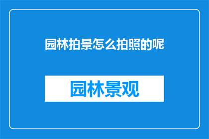 园林拍景怎么拍照的呢(如何专业地捕捉园林之美？)
