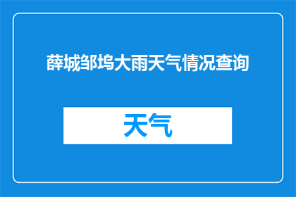 薛城邹坞大雨天气情况查询(薛城邹坞地区遭遇罕见大雨天气情况，您是否了解当前的天气状况？)