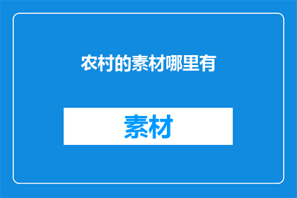 农村的素材哪里有(哪里可以找到丰富的农村素材？)