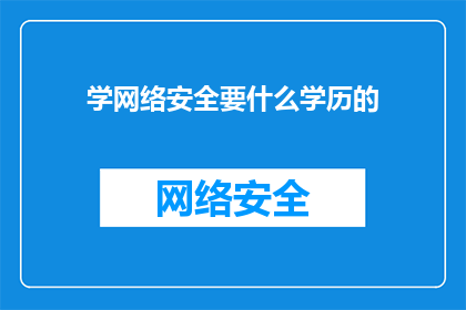 学网络安全要什么学历的(学习网络安全需要具备哪些学历条件？)