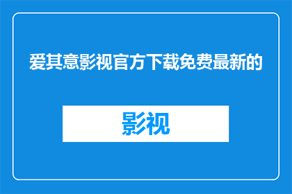 爱其意影视官方下载免费最新的(爱其意影视官方下载免费最新内容，你准备好迎接了吗？)