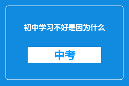 初中学习不好是因为什么(初中学习不佳的原因是什么？)