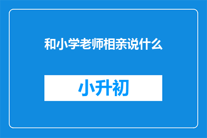 和小学老师相亲说什么(如何向小学老师表达相亲的意愿？)