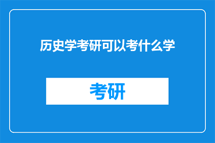 历史学考研可以考什么学(历史学考研可以考什么学科？)