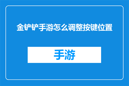 金铲铲手游怎么调整按键位置(如何优化金铲铲之战手游的按键布局？)