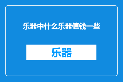 乐器中什么乐器值钱一些(什么乐器在市场上更受欢迎，价值更高？)