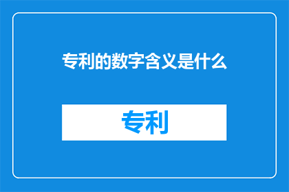 专利的数字含义是什么(专利的数字含义是什么？探索数字在专利领域中的深远意义)
