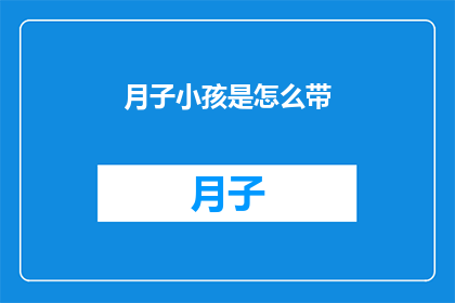 月子小孩是怎么带(如何妥善照顾新生儿？)