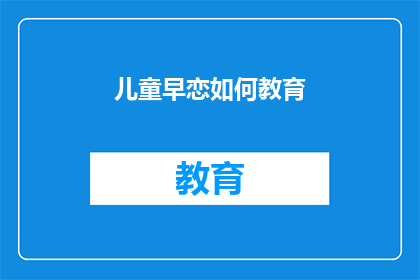 儿童早恋如何教育(如何有效教育儿童避免早恋？)