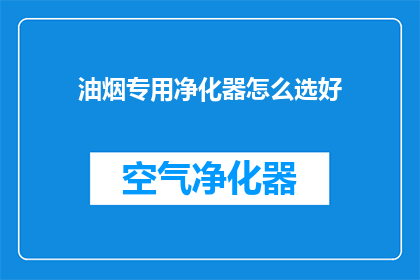油烟专用净化器怎么选好(如何挑选出最适合厨房油烟的专用净化器？)