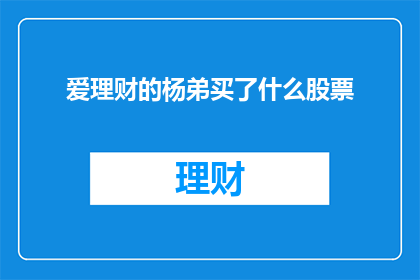 爱理财的杨弟买了什么股票(杨弟，一个热爱理财的人，最近购买了哪些股票？)