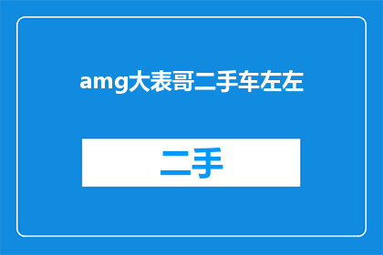 amg大表哥二手车左左(AMG大表哥二手车左左是否意味着某种特殊含义？)