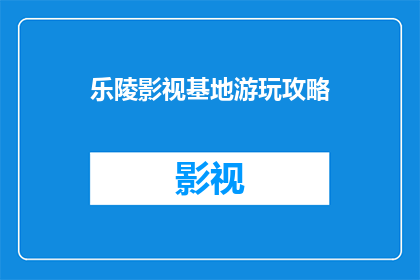 乐陵影视基地游玩攻略(乐陵影视基地游玩攻略：您是否准备好探索这个充满魅力的影视拍摄圣地？)