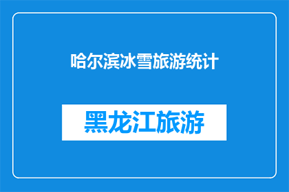 哈尔滨冰雪旅游统计(哈尔滨冰雪旅游的繁荣景象：统计数字背后的故事)