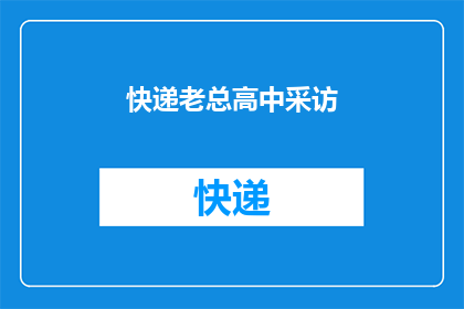 快递老总高中采访(快递巨头的高中岁月：一位老总的成长与奋斗历程)