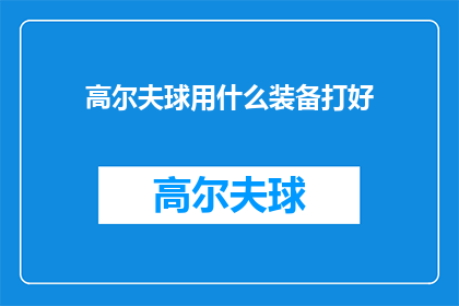 高尔夫球用什么装备打好(如何选择合适的装备以提升高尔夫球的竞技表现？)